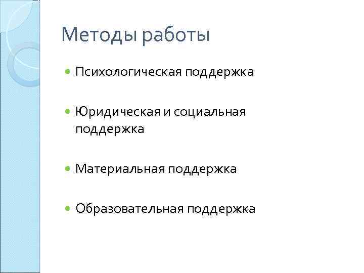 Методы работы Психологическая поддержка Юридическая и социальная поддержка Материальная поддержка Образовательная поддержка 