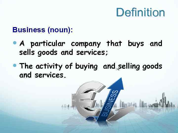 Definition Business (noun): A particular company that buys and sells goods and services; The