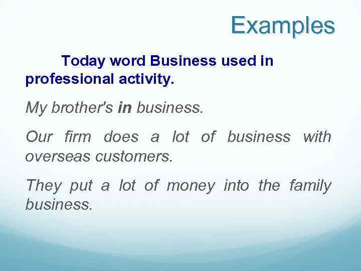 Examples Today word Business used in professional activity. My brother's in business. Our firm