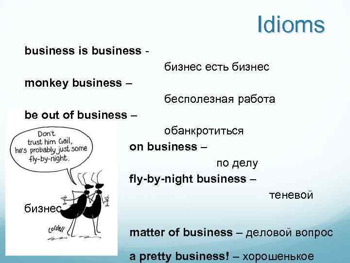 Idioms business is business - бизнес есть бизнес monkey business – бесполезная работа be