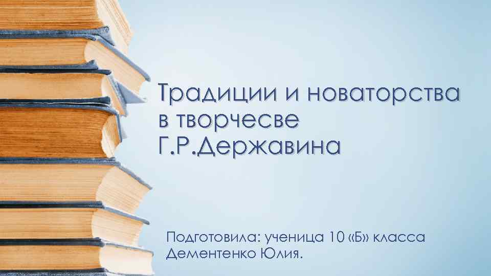 Традиции и новаторства в творчесве Г. Р. Державина Подготовила: ученица 10 «Б» класса Дементенко