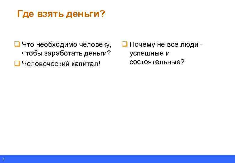 Где взять деньги? q Что необходимо человеку, чтобы заработать деньги? q Человеческий капитал! 3