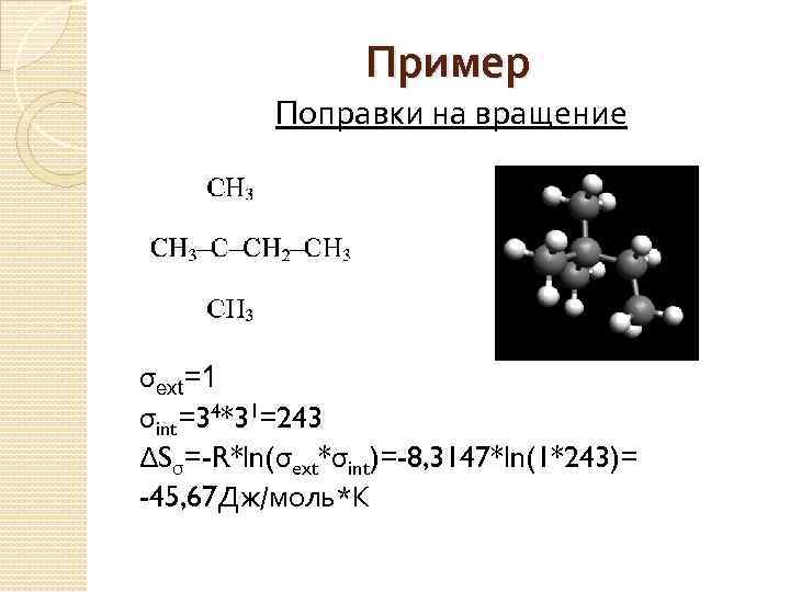 Пример Поправки на вращение σext=1 σint=34*31=243 ΔSσ=-R*ln(σext*σint)=-8, 3147*ln(1*243)= -45, 67 Дж/моль*К 