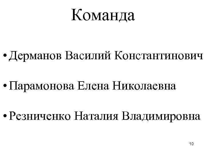 Команда • Дерманов Василий Константинович • Парамонова Елена Николаевна • Резниченко Наталия Владимировна 10