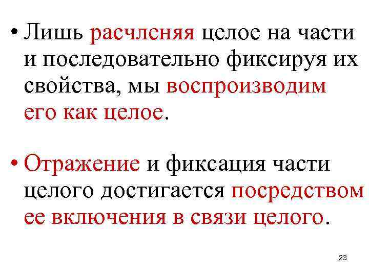  • Лишь расчленяя целое на части и последовательно фиксируя их свойства, мы воспроизводим