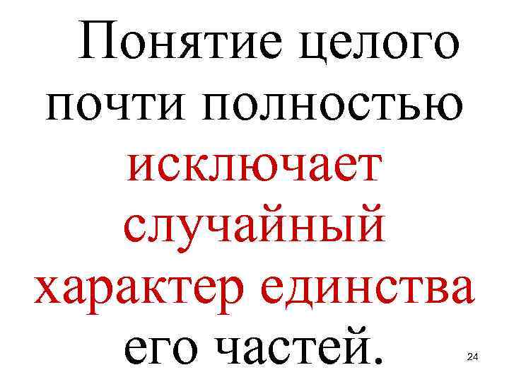 Понятие целого почти полностью исключает случайный характер единства его частей. 24 