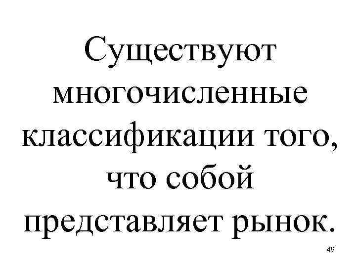 Существуют многочисленные классификации того, что собой представляет рынок. 49 