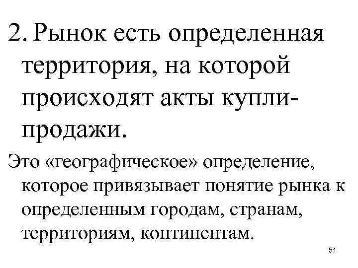 2. Рынок есть определенная территория, на которой происходят акты куплипродажи. Это «географическое» определение, которое