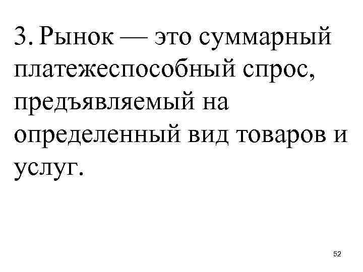 3. Рынок — это суммарный платежеспособный спрос, предъявляемый на определенный вид товаров и услуг.
