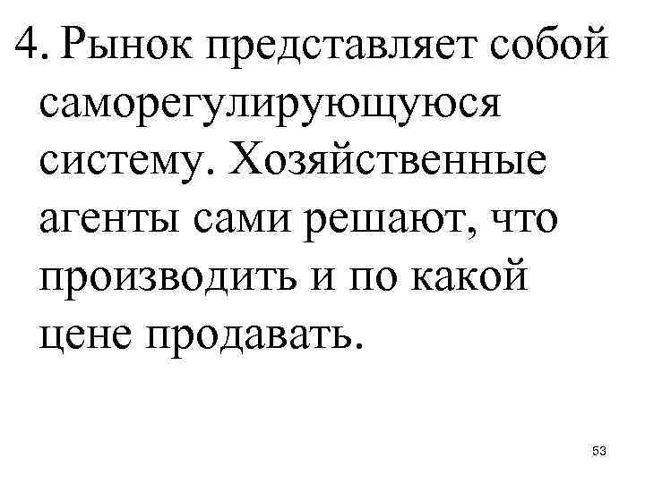 4. Рынок представляет собой саморегулирующуюся систему. Хозяйственные агенты сами решают, что производить и по
