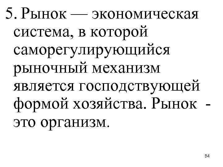 5. Рынок — экономическая система, в которой саморегулирующийся рыночный механизм является господствующей формой хозяйства.
