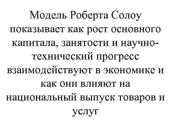 Модель Роберта Солоу показывает как рост основного капитала, занятости и научнотехнический прогресс взаимодействуют в