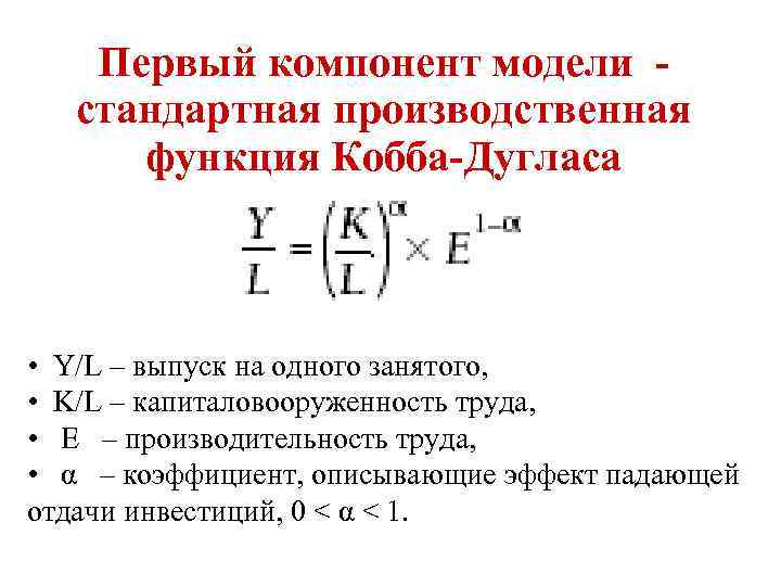 Первый компонент модели стандартная производственная функция Кобба-Дугласа • Y/L – выпуск на одного занятого,