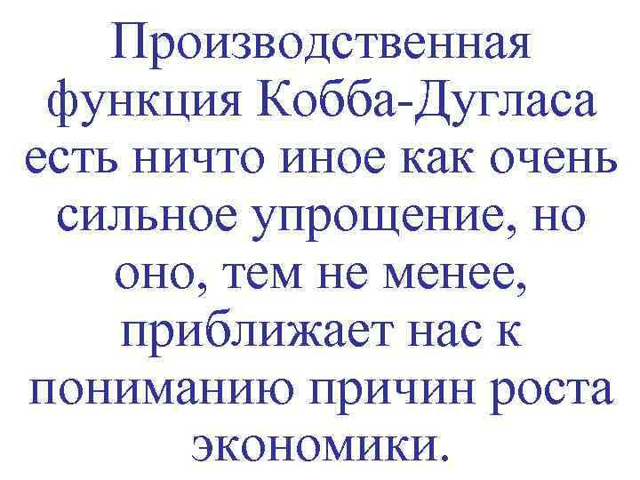 Производственная функция Кобба-Дугласа есть ничто иное как очень сильное упрощение, но оно, тем не