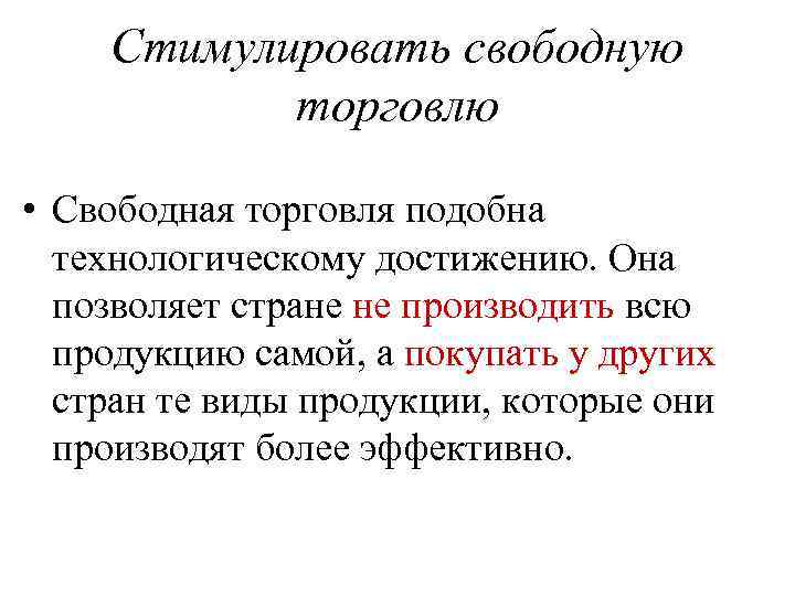 Стимулировать свободную торговлю • Свободная торговля подобна технологическому достижению. Она позволяет стране не производить