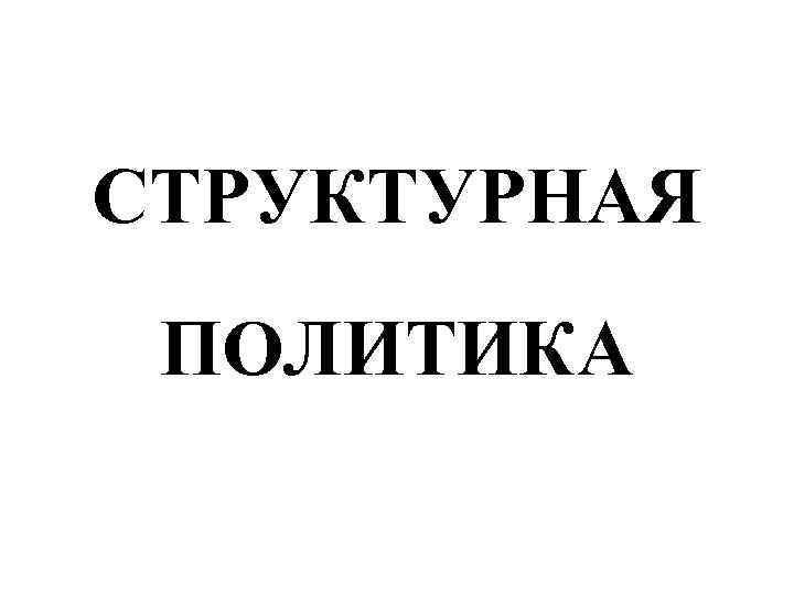 СТРУКТУРНАЯ ПОЛИТИКА 