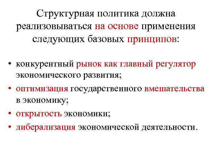 Структурная политика должна реализовываться на основе применения следующих базовых принципов: • конкурентный рынок как