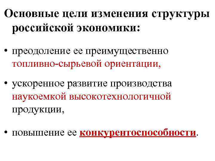 Основные цели изменения структуры российской экономики: • преодоление ее преимущественно топливно-сырьевой ориентации, • ускоренное
