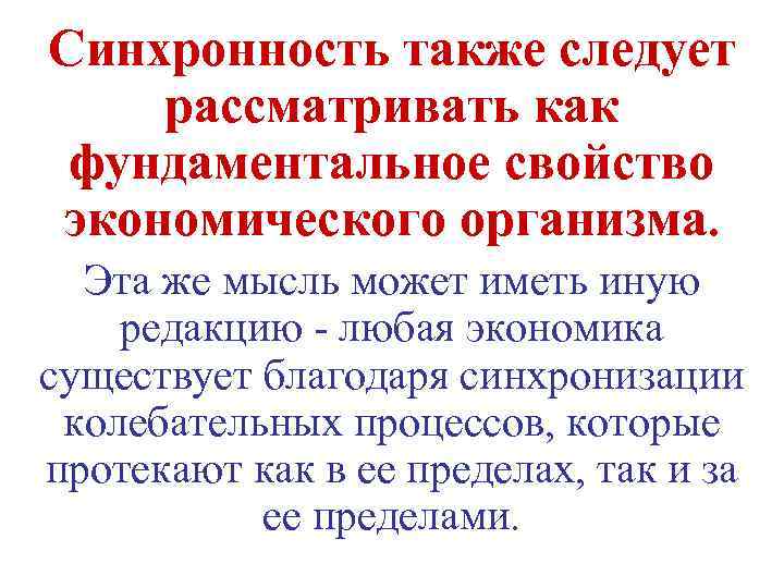 Синхронность также следует рассматривать как фундаментальное свойство экономического организма. Эта же мысль может иметь