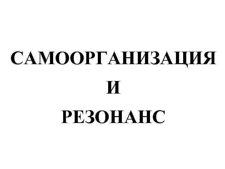 САМООРГАНИЗАЦИЯ И РЕЗОНАНС 