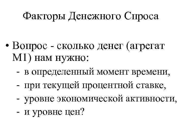 Факторы Денежного Спроса • Вопрос - сколько денег (агрегат М 1) нам нужно: -