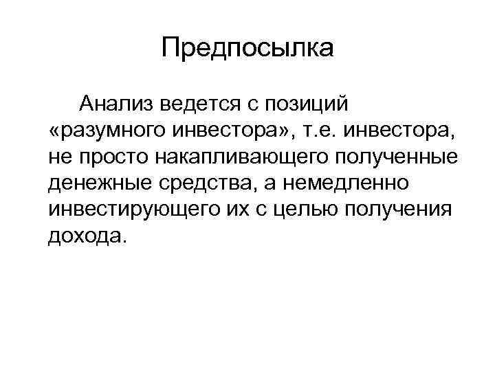 Предпосылка Анализ ведется с позиций «разумного инвестора» , т. е. инвестора, не просто накапливающего