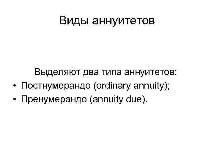 Виды аннуитетов Выделяют два типа аннуитетов: • Постнумерандо (ordinary annuity); • Пренумерандо (annuity due).