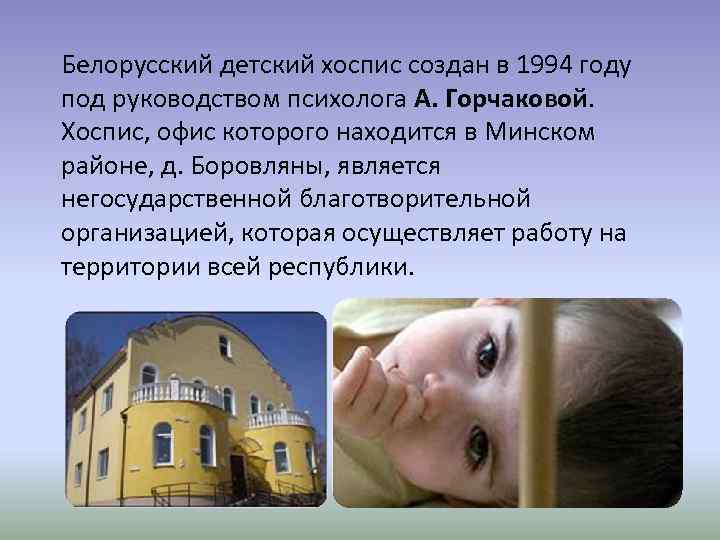 Белорусский детский хоспис создан в 1994 году под руководством психолога А. Горчаковой. Хоспис, офис