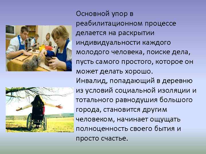 Основной упор в реабилитационном процессе делается на раскрытии индивидуальности каждого молодого человека, поиске дела,