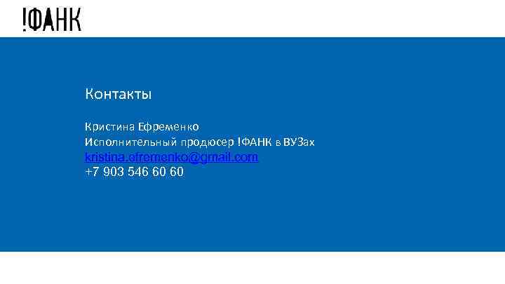 Контакты Кристина Ефременко Исполнительный продюсер !ФАНК в ВУЗах kristina. efremenko@gmail. com +7 903 546