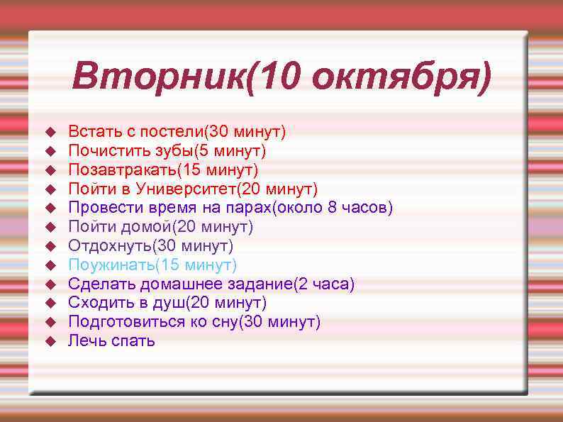 Вторник(10 октября) Встать с постели(30 минут) Почистить зубы(5 минут) Позавтракать(15 минут) Пойти в Университет(20