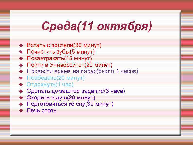 Среда(11 октября) Встать с постели(30 минут) Почистить зубы(5 минут) Позавтракать(15 минут) Пойти в Университет(20