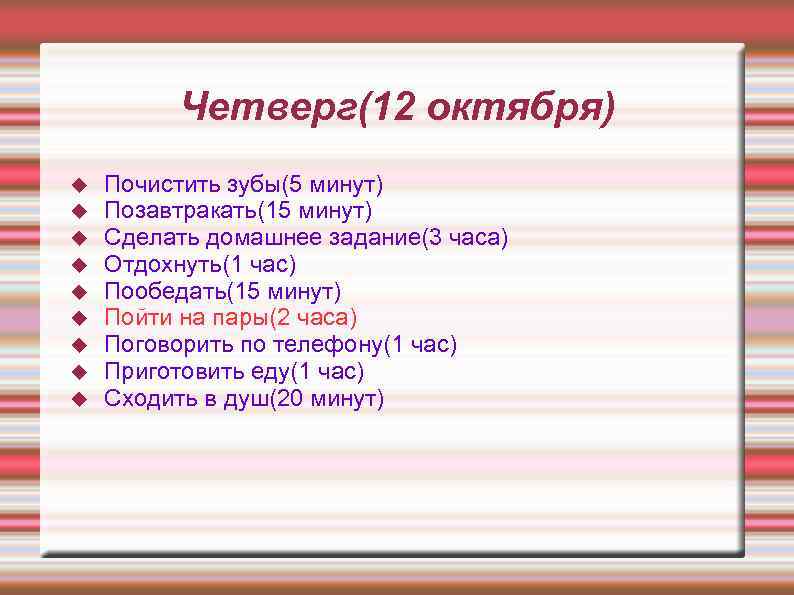 Четверг(12 октября) Почистить зубы(5 минут) Позавтракать(15 минут) Сделать домашнее задание(3 часа) Отдохнуть(1 час) Пообедать(15