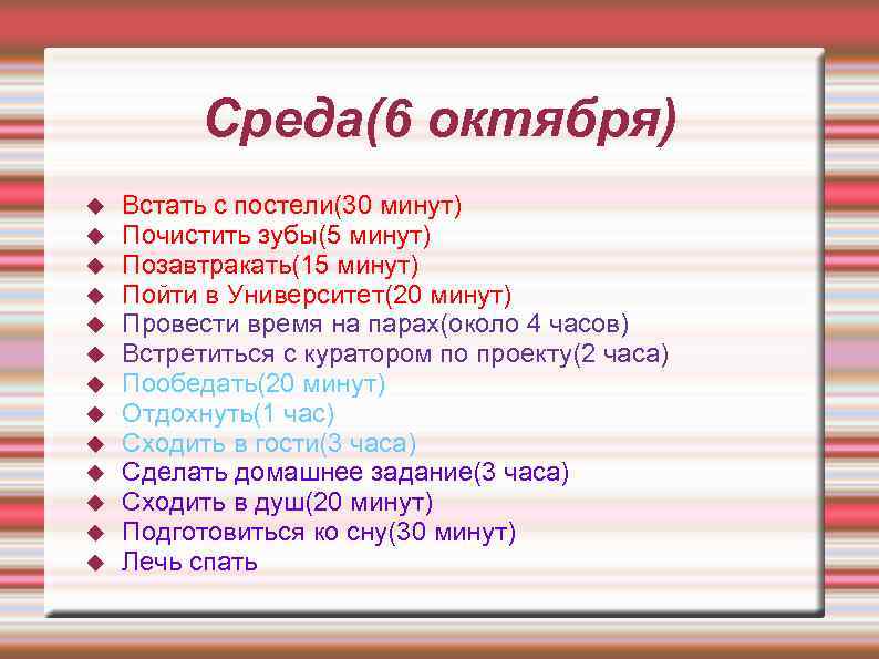 Среда(6 октября) Встать с постели(30 минут) Почистить зубы(5 минут) Позавтракать(15 минут) Пойти в Университет(20