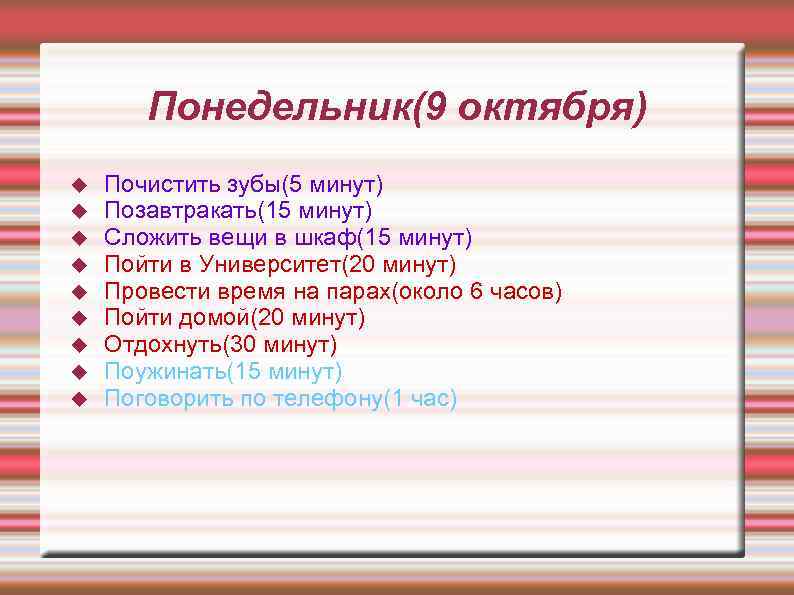 Понедельник(9 октября) Почистить зубы(5 минут) Позавтракать(15 минут) Сложить вещи в шкаф(15 минут) Пойти в