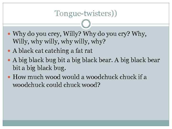 Tongue-twisters)) Why do you crey, Willy? Why do you cry? Why, Willy, why willy,
