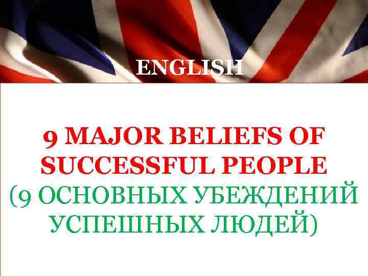 ENGLISH ВСЕ 9 АНГЛИЙСКИ MAJOR BELIEFS OF SUCCESSFUL PEOPLE Е ВРЕМЕНА (9 ОСНОВНЫХ УБЕЖДЕНИЙ