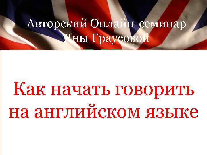Авторский Онлайн-семинар Яны Граусовой ВСЕ АНГЛИЙСКИ Как начать говорить Е ВРЕМЕНА на английском языке