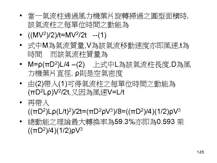  • 當一氣流柱通過風力機葉片旋轉掃過之圓型面積時, 該氣流柱之每單位時間之動能為 • ((MV 2)/2)/t=MV 2/2 t --(1) • 式中M為氣流質量, V為該氣流移動速度亦即風速, t為