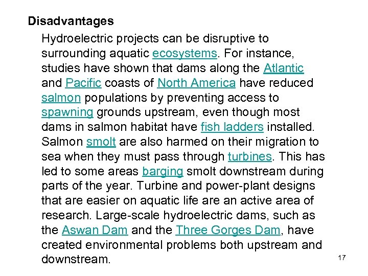 Disadvantages Hydroelectric projects can be disruptive to surrounding aquatic ecosystems. For instance, studies have