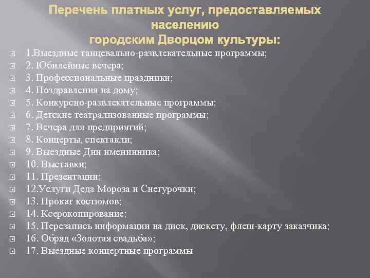 Перечень платных услуг, предоставляемых населению городским Дворцом культуры: 1. Выездные танцевально-развлекательные программы; 2. Юбилейные