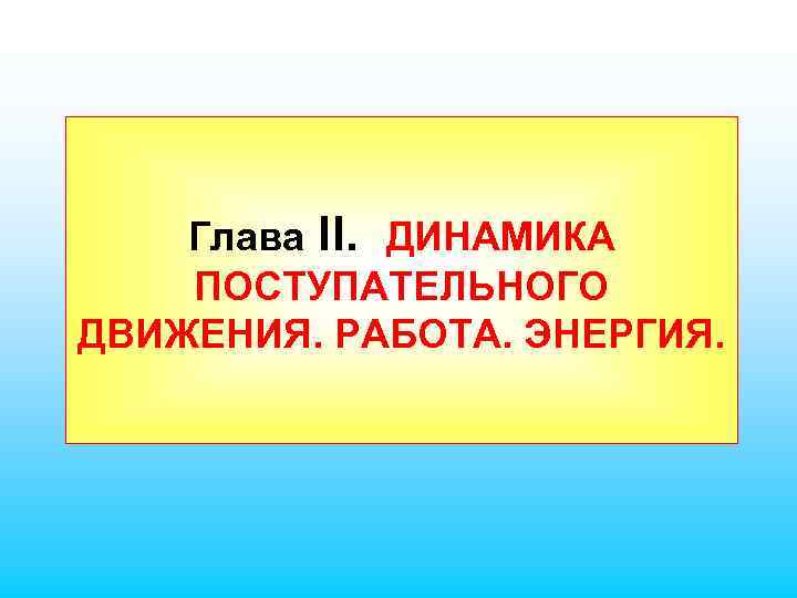 Глава II. ДИНАМИКА ПОСТУПАТЕЛЬНОГО ДВИЖЕНИЯ. РАБОТА. ЭНЕРГИЯ. 