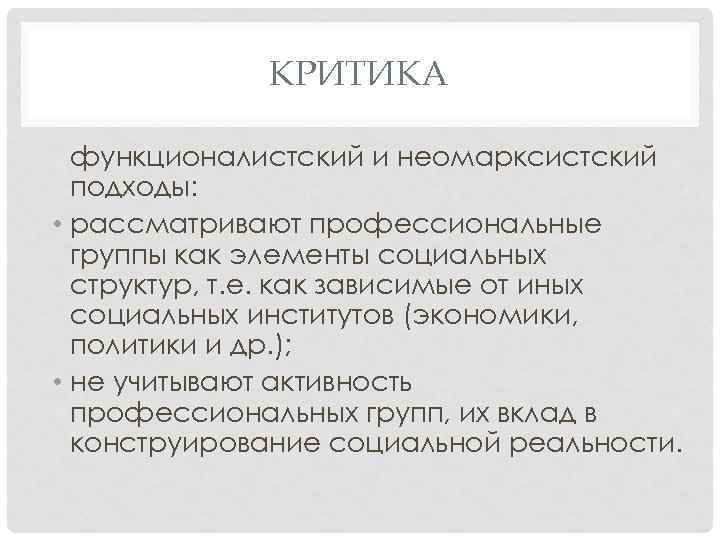 КРИТИКА функционалистский и неомарксистский подходы: • рассматривают профессиональные группы как элементы социальных структур, т.