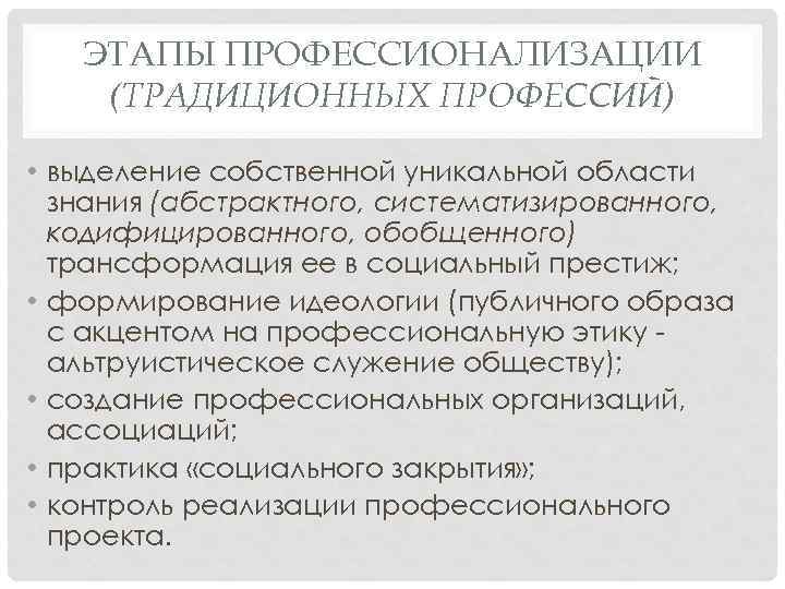 ЭТАПЫ ПРОФЕССИОНАЛИЗАЦИИ (ТРАДИЦИОННЫХ ПРОФЕССИЙ) • выделение собственной уникальной области знания (абстрактного, систематизированного, кодифицированного, обобщенного)