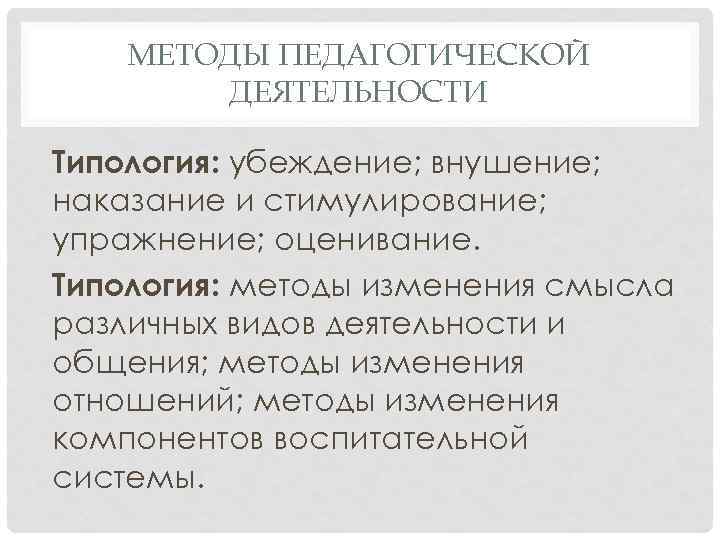 МЕТОДЫ ПЕДАГОГИЧЕСКОЙ ДЕЯТЕЛЬНОСТИ Типология: убеждение; внушение; наказание и стимулирование; упражнение; оценивание. Типология: методы изменения