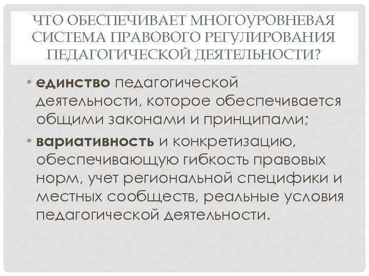 ЧТО ОБЕСПЕЧИВАЕТ МНОГОУРОВНЕВАЯ СИСТЕМА ПРАВОВОГО РЕГУЛИРОВАНИЯ ПЕДАГОГИЧЕСКОЙ ДЕЯТЕЛЬНОСТИ? • единство педагогической деятельности, которое обеспечивается