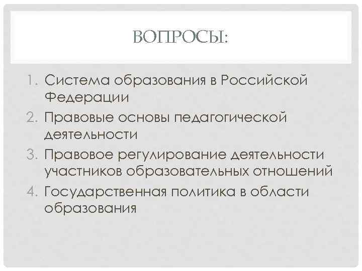 ВОПРОСЫ: 1. Система образования в Российской Федерации 2. Правовые основы педагогической деятельности 3. Правовое