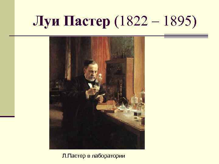 Луи Пастер (1822 – 1895) Л. Пастер в лаборатории 