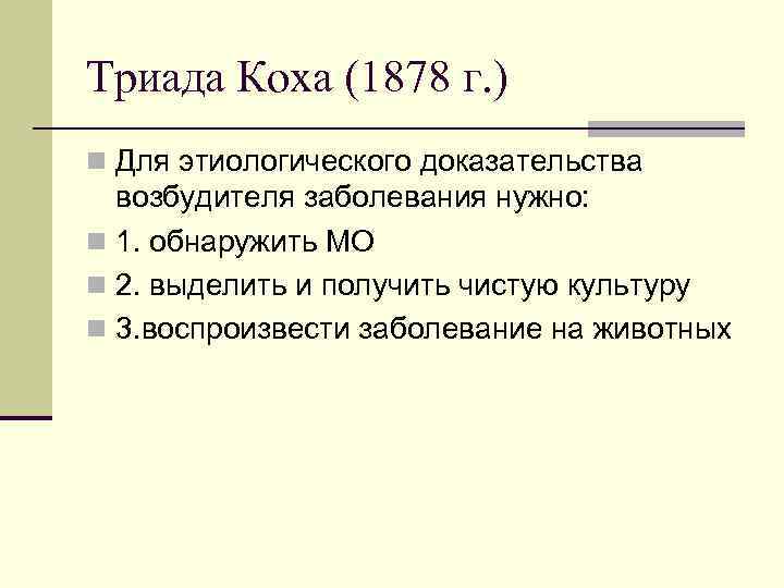 Триада Коха (1878 г. ) n Для этиологического доказательства возбудителя заболевания нужно: n 1.