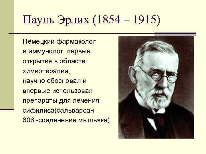 Пауль Эрлих (1854 – 1915) Немецкий фармаколог и иммунолог, первые открытия в области химиотерапии,